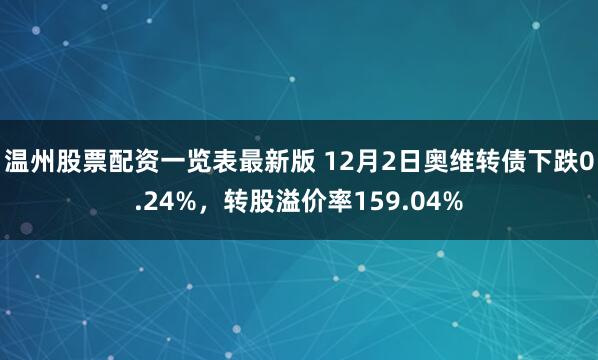 温州股票配资一览表最新版 12月2日奥维转债下跌0.24%，转股溢价率159.04%