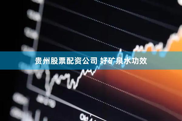 贵州股票配资公司 好矿泉水功效